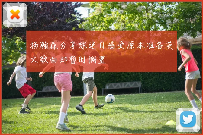 杨瀚森分享球迷日感受原本准备英文歌曲却暂时搁置