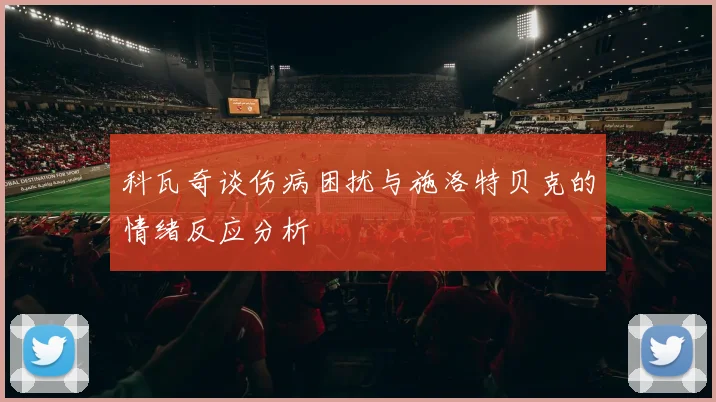 科瓦奇谈伤病困扰与施洛特贝克的情绪反应分析