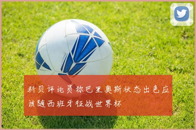 科贝评论员称巴里奥斯状态出色应该随西班牙征战世界杯