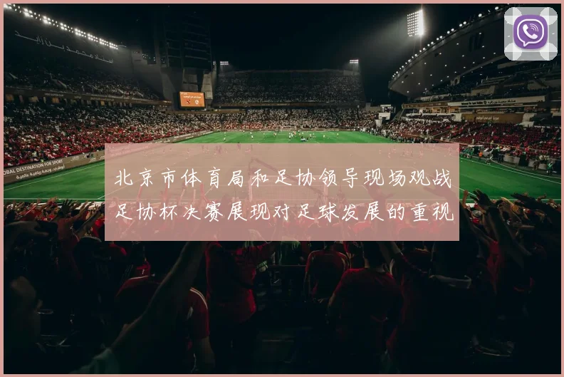 北京市体育局和足协领导现场观战足协杯决赛展现对足球发展的重视