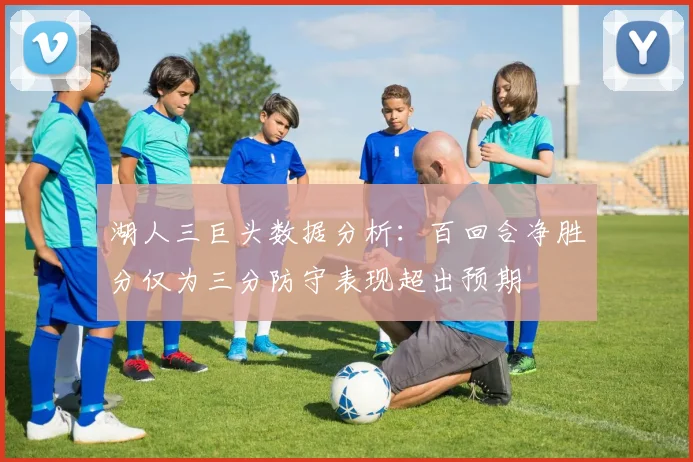 湖人三巨头数据分析：百回合净胜分仅为三分防守表现超出预期