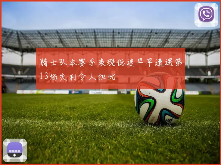 骑士队本赛季表现低迷早早遭遇第13场失利令人担忧