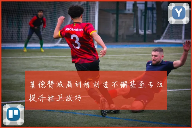 基德赞浓眉训练刻苦不懈甚至专注提升控卫技巧