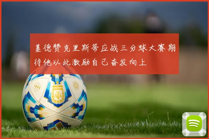 基德赞克里斯蒂应战三分球大赛期待他以此激励自己奋发向上