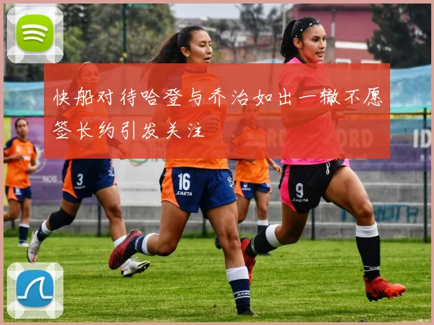 快船对待哈登与乔治如出一辙不愿签长约引发关注