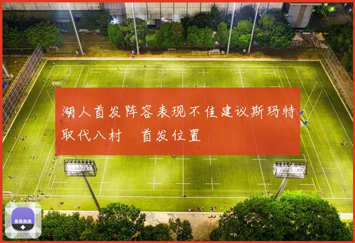 湖人首发阵容表现不佳建议斯玛特取代八村塁首发位置