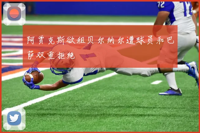 阿贾克斯欲租贝尔纳尔遭球员和巴萨双重拒绝