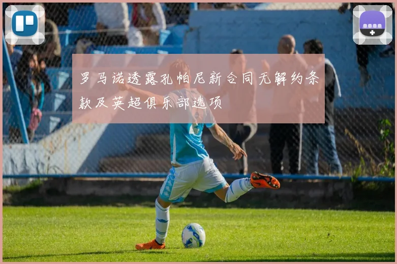 罗马诺透露孔帕尼新合同无解约条款及英超俱乐部选项