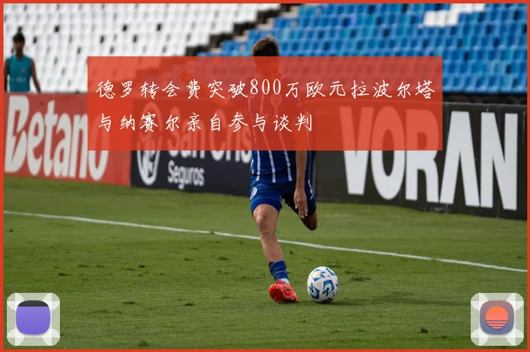 德罗转会费突破800万欧元拉波尔塔与纳赛尔亲自参与谈判