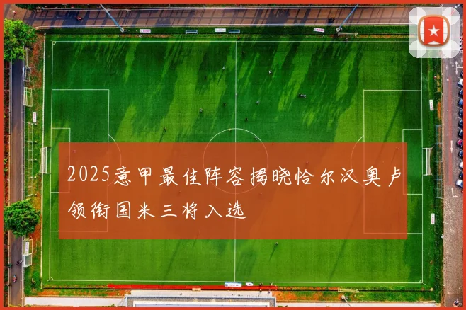 2025意甲最佳阵容揭晓恰尔汉奥卢领衔国米三将入选