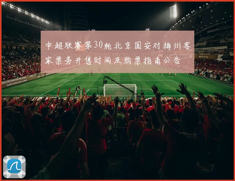 中超联赛第30轮北京国安对梅州客家票务开售时间及购票指南公告