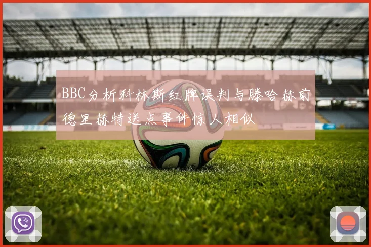 BBC分析科林斯红牌误判与滕哈赫前德里赫特送点事件惊人相似