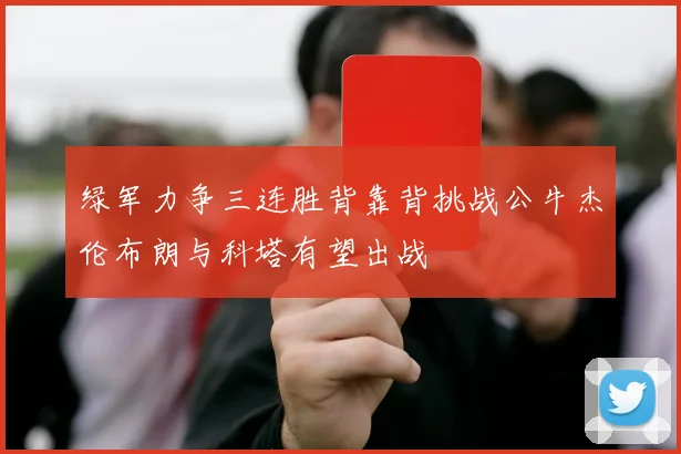 绿军力争三连胜背靠背挑战公牛杰伦布朗与科塔有望出战