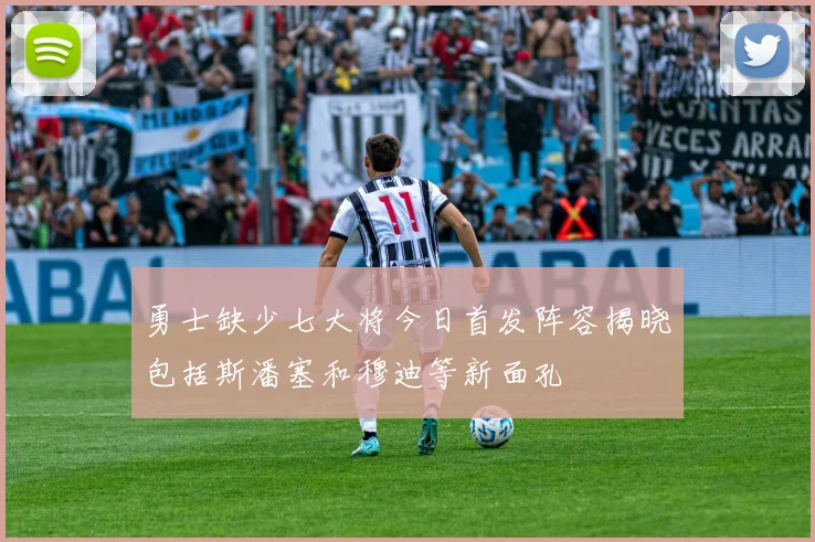 勇士缺少七大将今日首发阵容揭晓包括斯潘塞和穆迪等新面孔