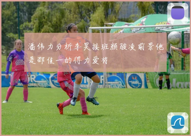 潘伟力分析李昊接班颜骏凌前景他是邵佳一的得力爱将
