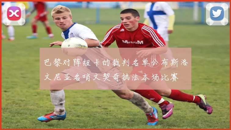 巴黎对阵纽卡的裁判名单公布斯洛文尼亚名哨文契奇执法本场比赛