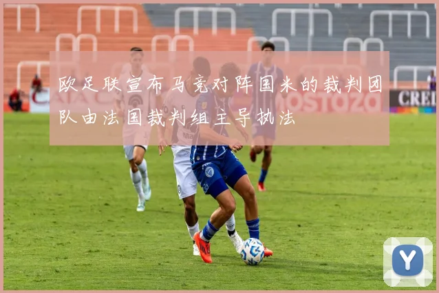 欧足联宣布马竞对阵国米的裁判团队由法国裁判组主导执法