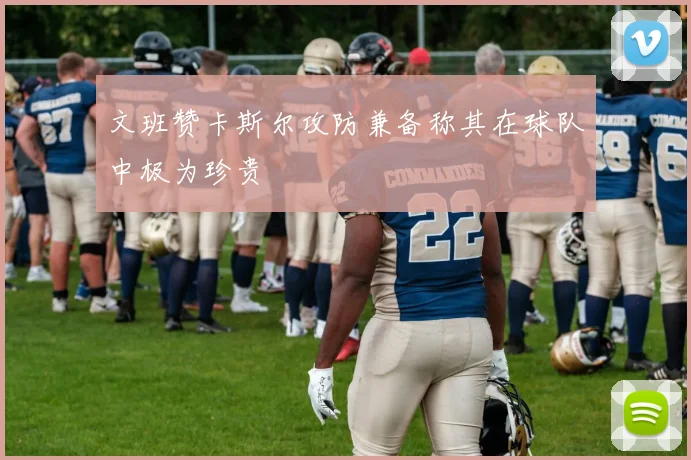 文班赞卡斯尔攻防兼备称其在球队中极为珍贵