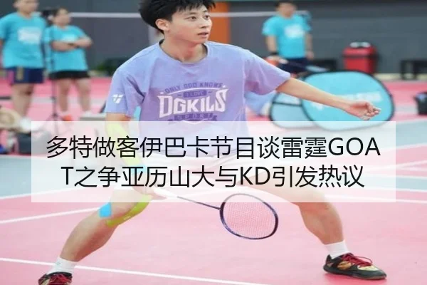 多特做客伊巴卡节目谈雷霆GOAT之争亚历山大与KD引发热议(18LUCKSPORTS)